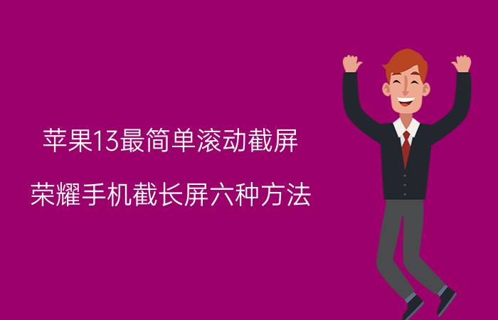 苹果13最简单滚动截屏 荣耀手机截长屏六种方法？